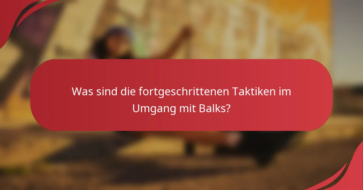 Was sind die fortgeschrittenen Taktiken im Umgang mit Balks?