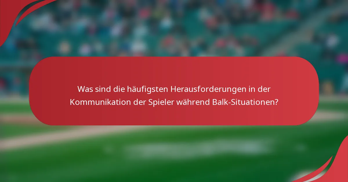 Was sind die häufigsten Herausforderungen in der Kommunikation der Spieler während Balk-Situationen?
