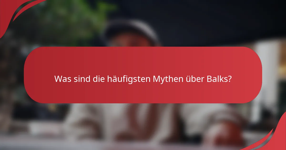 Was sind die häufigsten Mythen über Balks?