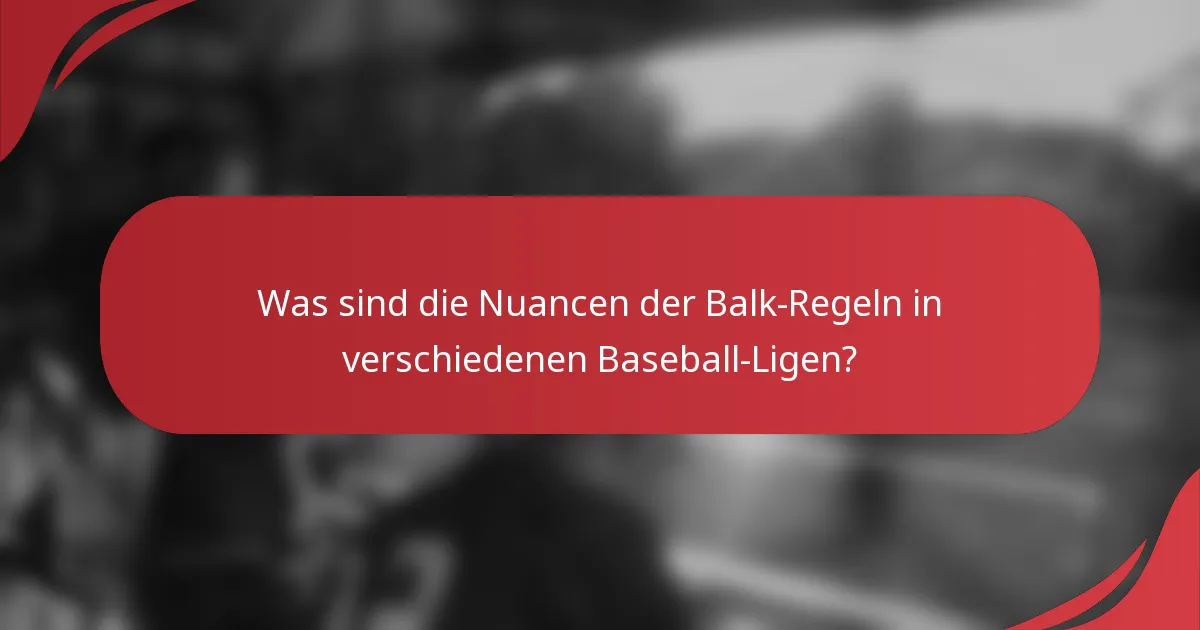 Was sind die Nuancen der Balk-Regeln in verschiedenen Baseball-Ligen?