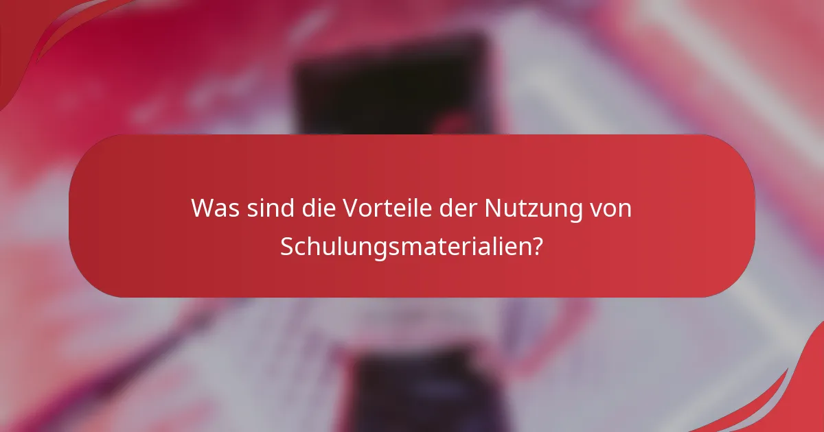 Was sind die Vorteile der Nutzung von Schulungsmaterialien?
