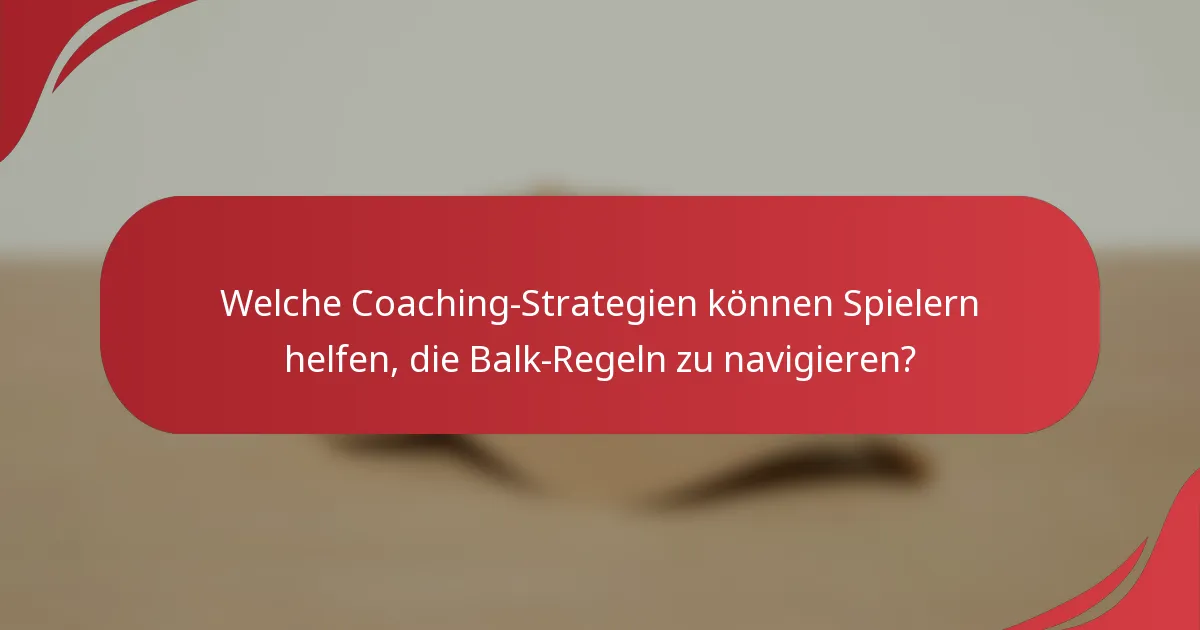 Welche Coaching-Strategien können Spielern helfen, die Balk-Regeln zu navigieren?