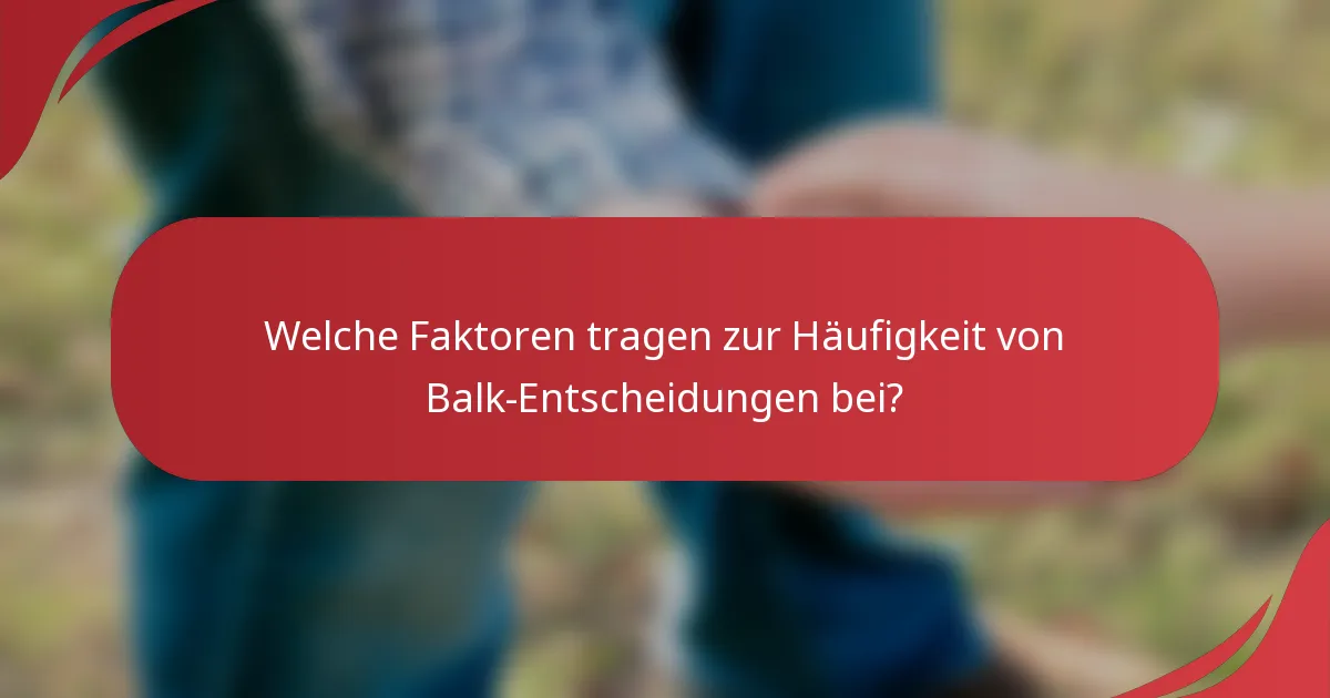 Welche Faktoren tragen zur Häufigkeit von Balk-Entscheidungen bei?