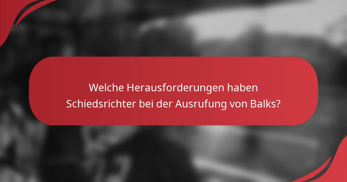 Welche Herausforderungen haben Schiedsrichter bei der Ausrufung von Balks?