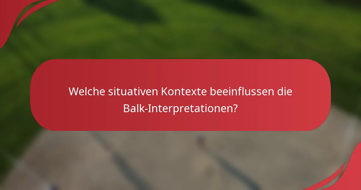 Welche situativen Kontexte beeinflussen die Balk-Interpretationen?
