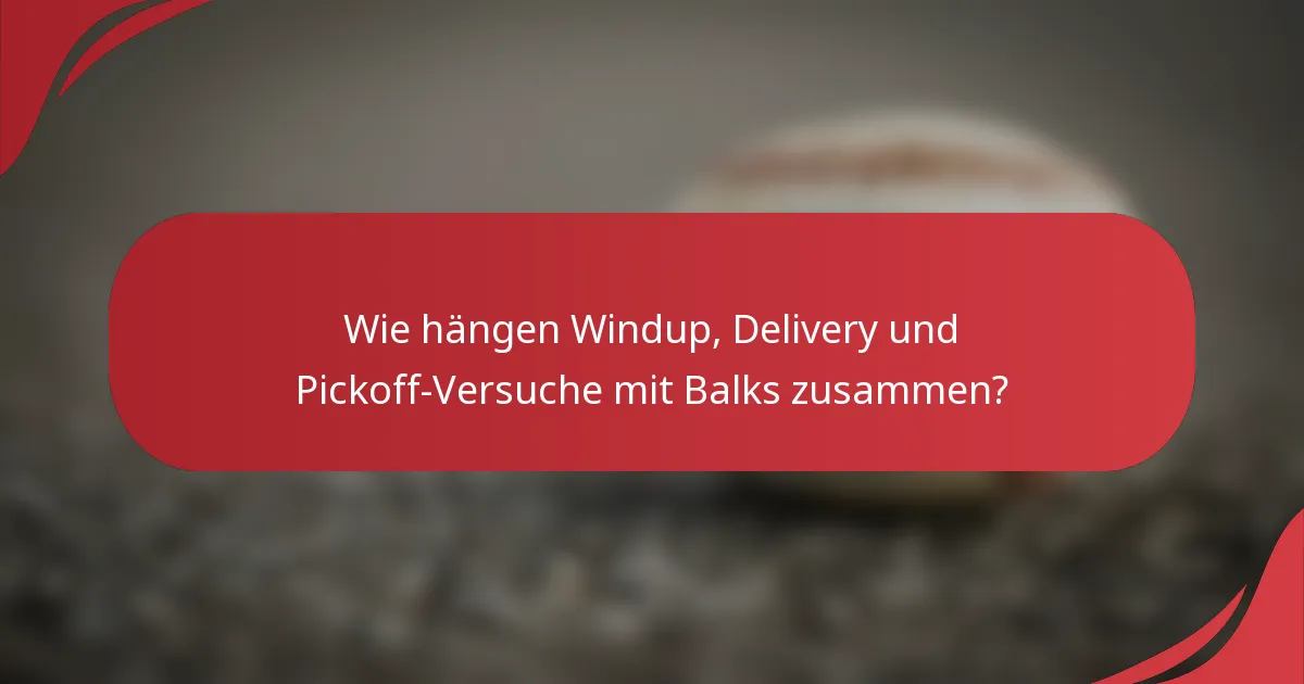 Wie hängen Windup, Delivery und Pickoff-Versuche mit Balks zusammen?