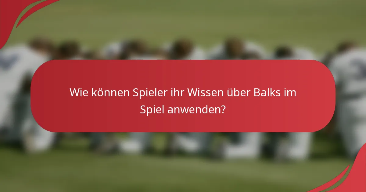Wie können Spieler ihr Wissen über Balks im Spiel anwenden?
