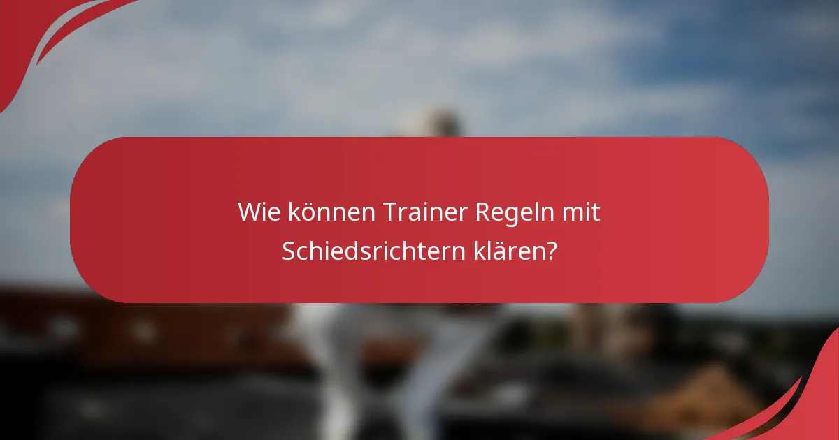 Wie können Trainer Regeln mit Schiedsrichtern klären?