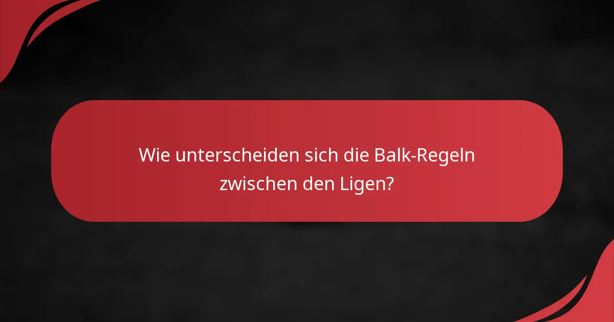 Wie unterscheiden sich die Balk-Regeln zwischen den Ligen?